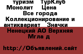 1.1) туризм : ТурКлуб “Монолит“ › Цена ­ 190 - Все города Коллекционирование и антиквариат » Значки   . Ненецкий АО,Верхняя Мгла д.